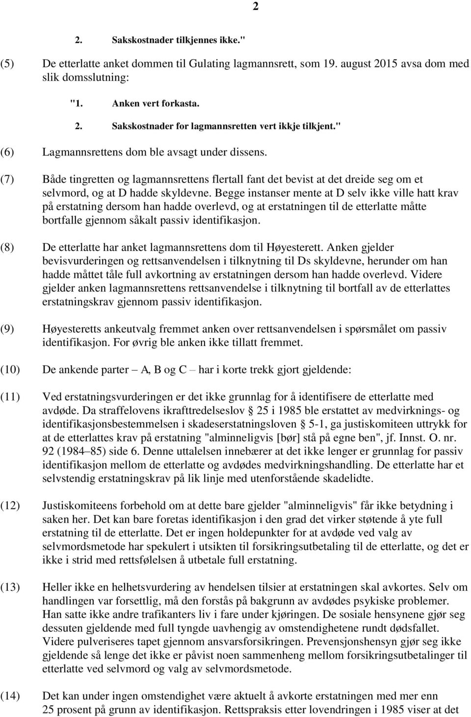 Begge instanser mente at D selv ikke ville hatt krav på erstatning dersom han hadde overlevd, og at erstatningen til de etterlatte måtte bortfalle gjennom såkalt passiv identifikasjon.