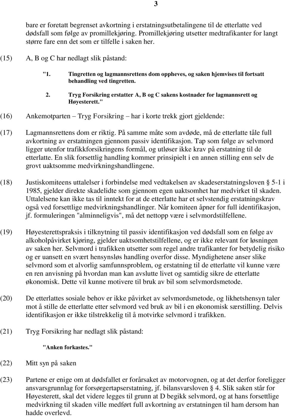 Tingretten og lagmannsrettens dom oppheves, og saken hjemvises til fortsatt behandling ved tingretten. 2. Tryg Forsikring erstatter A, B og C sakens kostnader for lagmannsrett og Høyesterett.