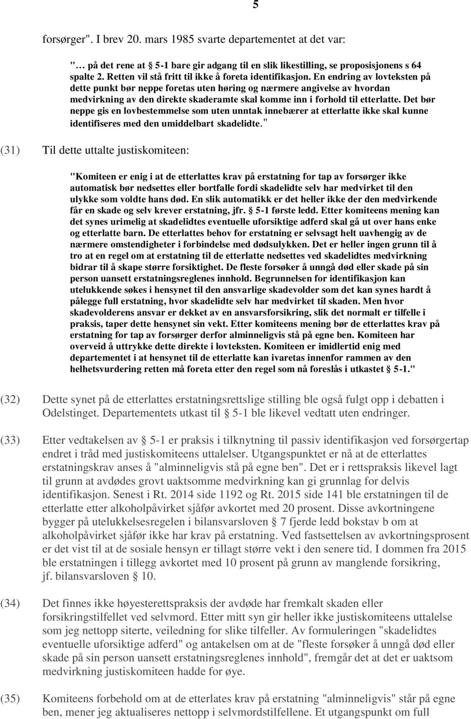 En endring av lovteksten på dette punkt bør neppe foretas uten høring og nærmere angivelse av hvordan medvirkning av den direkte skaderamte skal komme inn i forhold til etterlatte.