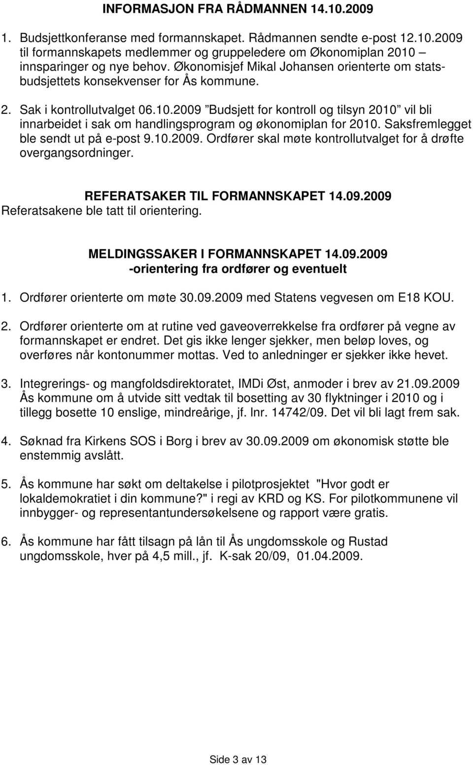 2009 Budsjett for kontroll og tilsyn 2010 vil bli innarbeidet i sak om handlingsprogram og økonomiplan for 2010. Saksfremlegget ble sendt ut på e-post 9.10.2009. Ordfører skal møte kontrollutvalget for å drøfte overgangsordninger.