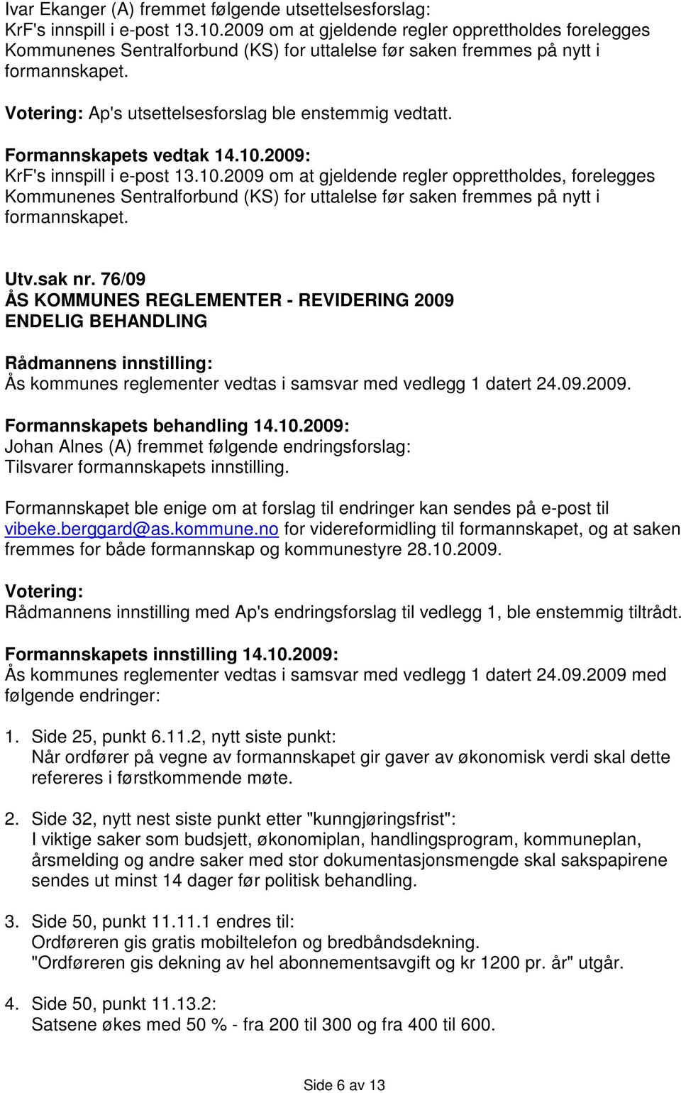 Formannskapets vedtak 14.10.2009: KrF's innspill i e-post 13.10.2009 om at gjeldende regler opprettholdes, forelegges Kommunenes Sentralforbund (KS) for uttalelse før saken fremmes på nytt i formannskapet.