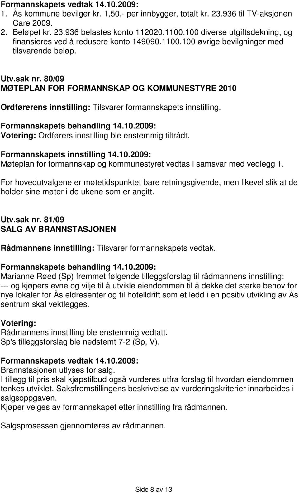 80/09 MØTEPLAN FOR FORMANNSKAP OG KOMMUNESTYRE 2010 Ordførerens innstilling: Tilsvarer formannskapets innstilling. Votering: Ordførers innstilling ble enstemmig tiltrådt.