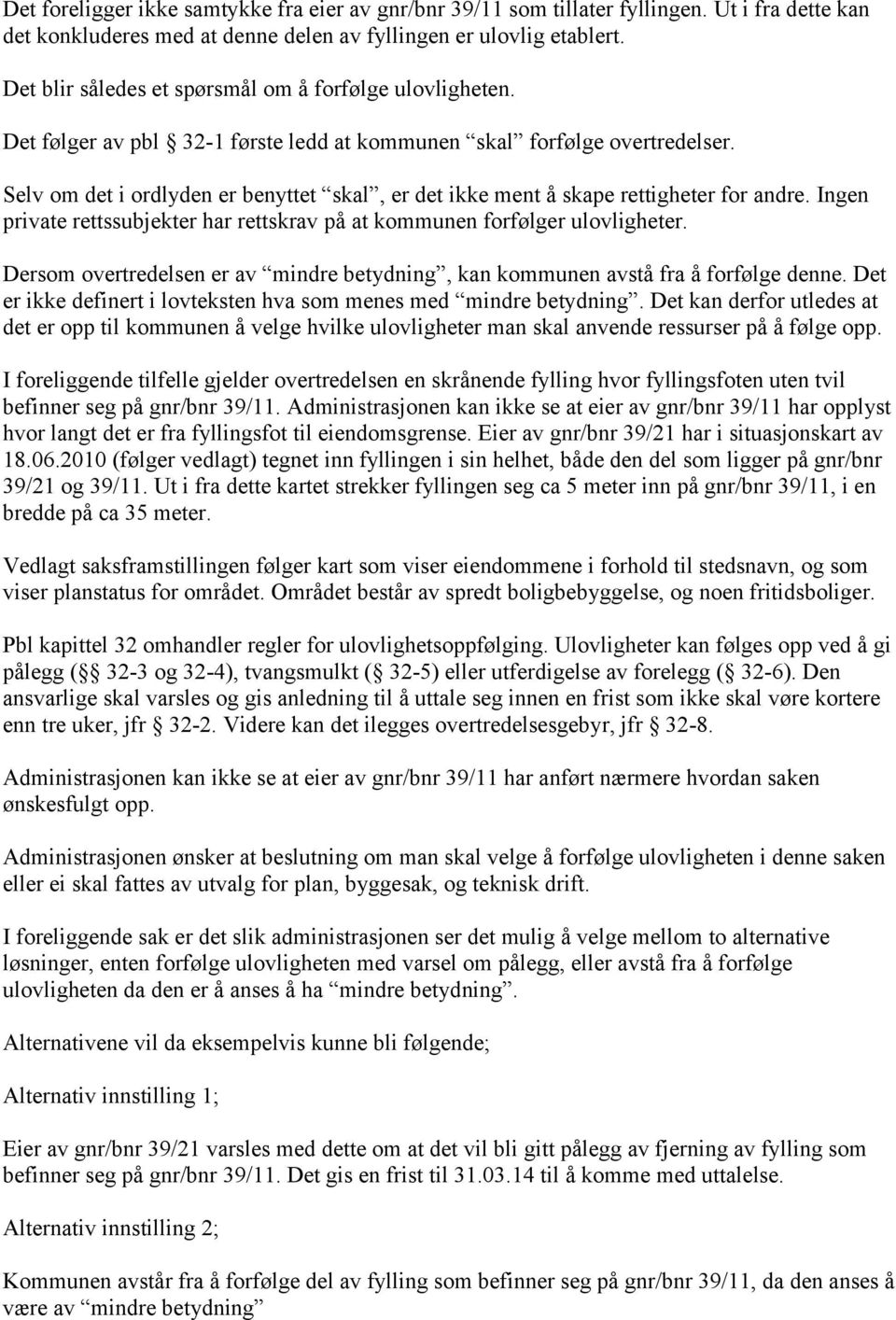 Selv om det i ordlyden er benyttet skal, er det ikke ment å skape rettigheter for andre. Ingen private rettssubjekter har rettskrav på at kommunen forfølger ulovligheter.