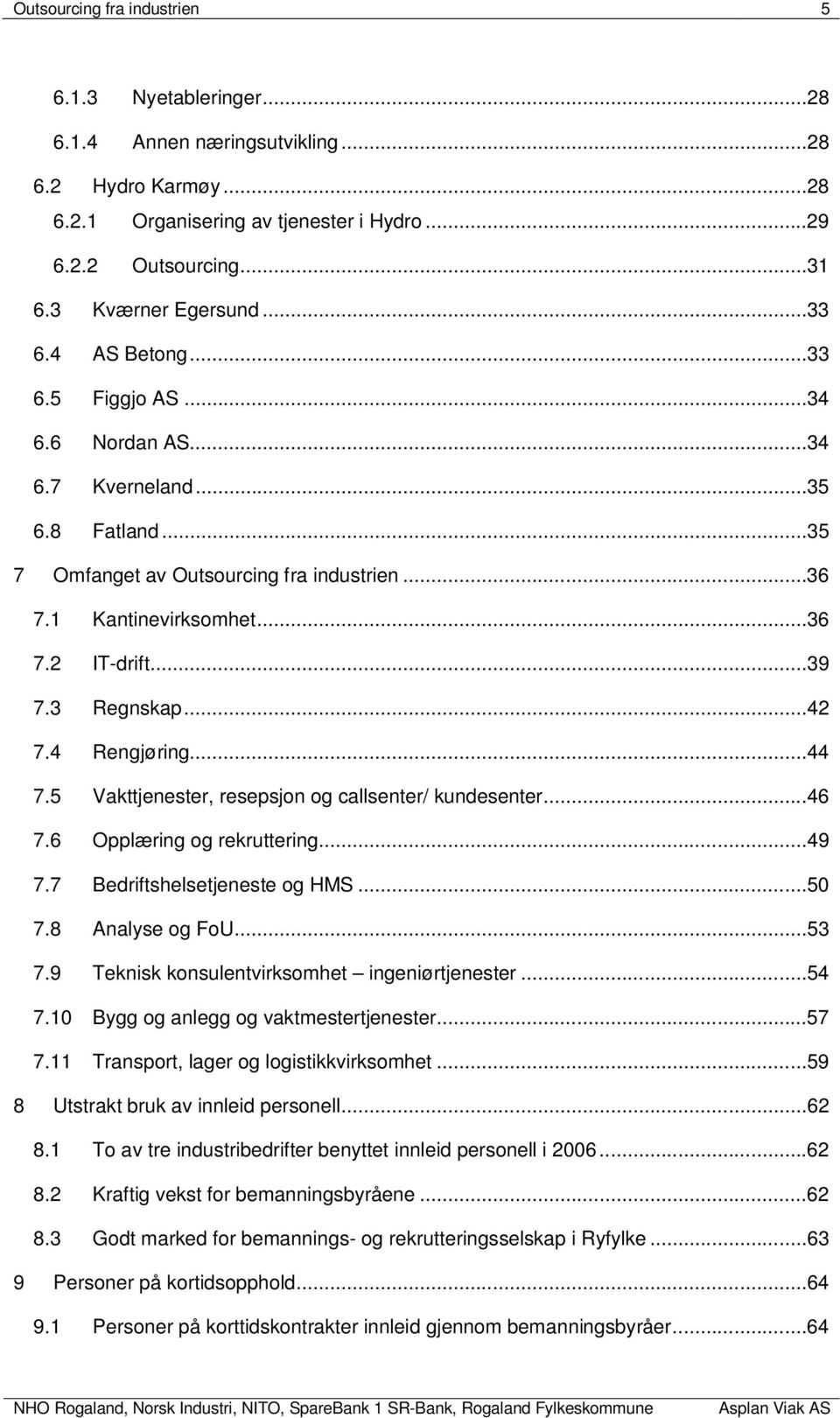 3 Regnskap...42 7.4 Rengjøring...44 7.5 Vakttjenester, resepsjon og callsenter/ kundesenter...46 7.6 Opplæring og rekruttering...49 7.7 Bedriftshelsetjeneste og HMS...50 7.8 Analyse og FoU...53 7.