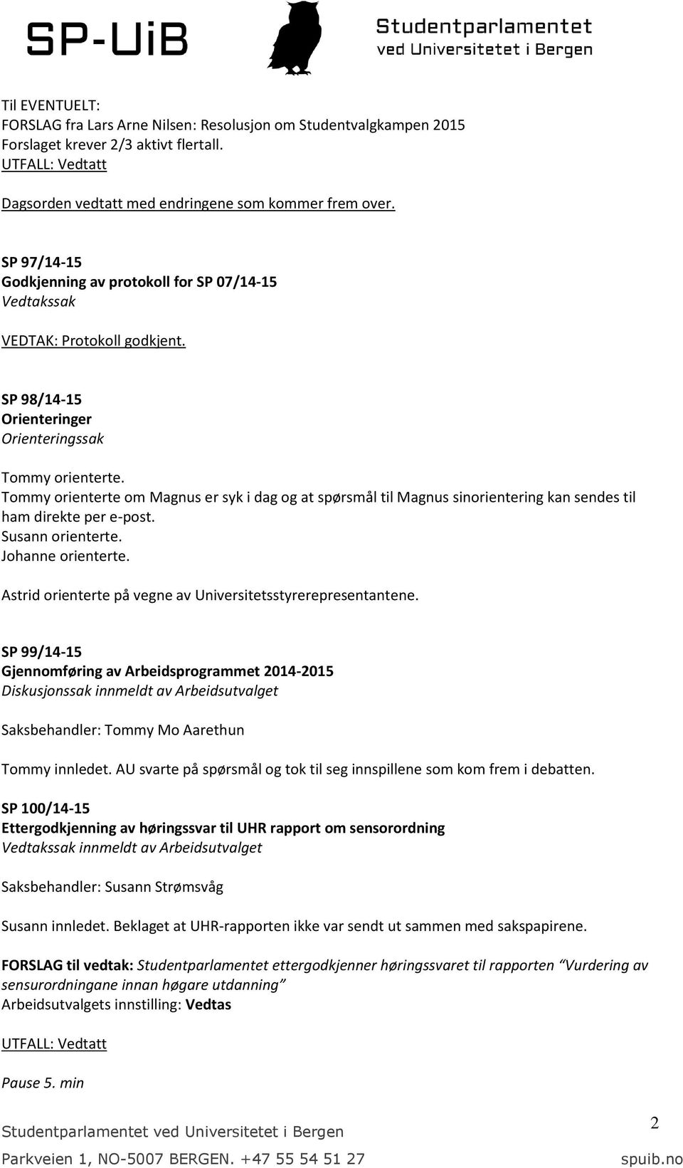 Tommy orienterte om Magnus er syk i dag og at spørsmål til Magnus sinorientering kan sendes til ham direkte per e-post. Susann orienterte. Johanne orienterte.