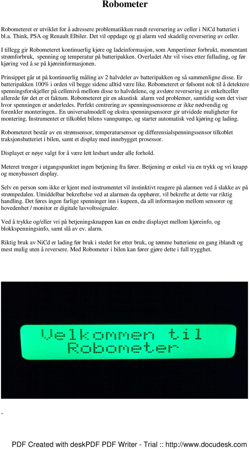 I tillegg gir Robometeret kontinuerlig kjøre og ladeinformasjon, som Ampertimer forbrukt, momentant strømforbruk, spenning og temperatur på batteripakken.