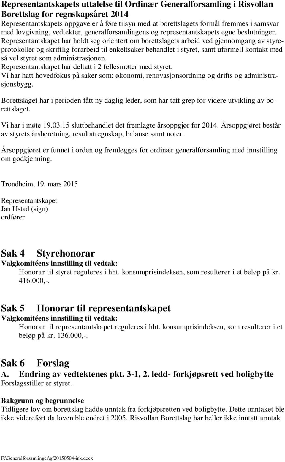 Representantskapet har holdt seg orientert om borettslagets arbeid ved gjennomgang av styreprotokoller og skriftlig forarbeid til enkeltsaker behandlet i styret, samt uformell kontakt med så vel