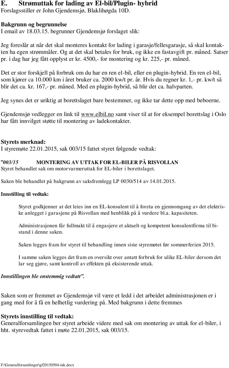 Og at det skal betales for bruk, og ikke en fastavgift pr. måned. Satser pr. i dag har jeg fått opplyst er kr. 4500,- for montering og kr. 225,- pr. måned. Det er stor forskjell på forbruk om du har en ren el-bil, eller en plugin-hybrid.