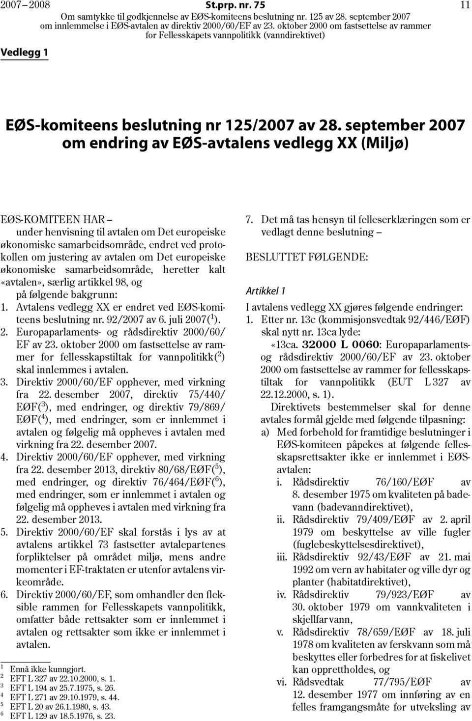 avtalen om Det europeiske økonomiske samarbeidsområde, heretter kalt «avtalen», særlig artikkel 98, og på følgende bakgrunn: 1. Avtalens vedlegg XX er endret ved EØS-komiteens beslutning nr.