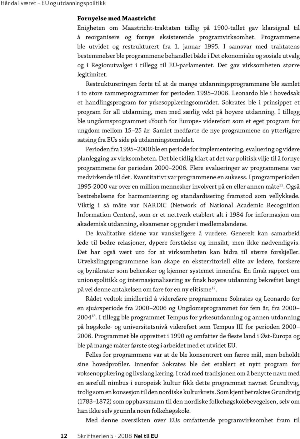 I samsvar med trak tatens bestemmelser ble programmene be handlet både i Det økonomiske og sosiale utvalg og i Regionutvalget i tillegg til EU-parlamentet. Det gav virksomheten større legitimitet.