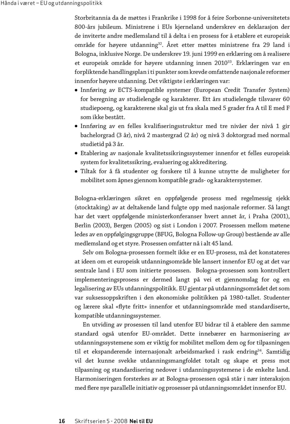 Året etter møttes ministrene fra 29 land i Bologna, inklusive Norge. De underskrev 19. juni 1999 en erklæring om å realisere et europeisk område for høyere utdanning innen 2010 33.