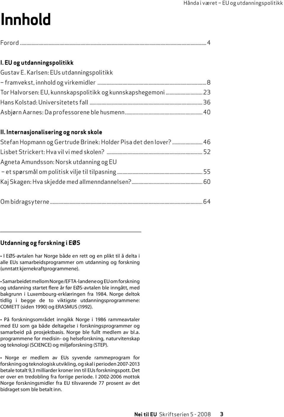 Internasjonalisering og norsk skole Stefan Hopmann og Gertrude Brinek: Holder Pisa det den lover?... 46 Lisbet Strickert: Hva vil vi med skolen?