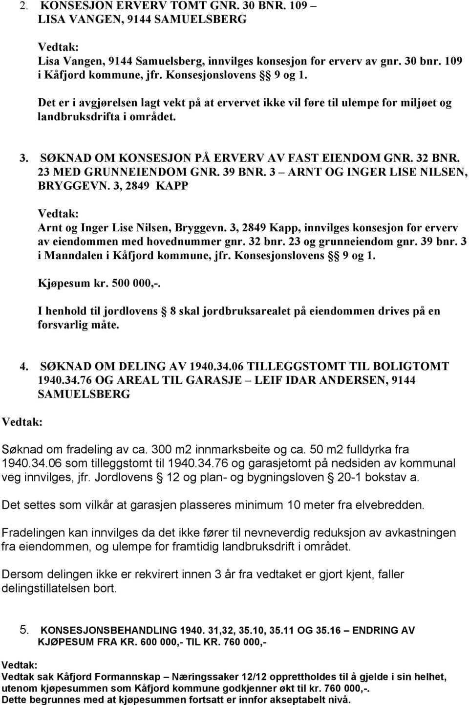 23 MED GRUNNEIENDOM GNR. 39 BNR. 3 ARNT OG INGER LISE NILSEN, BRYGGEVN. 3, 2849 KAPP Vedtak: Arnt og Inger Lise Nilsen, Bryggevn.