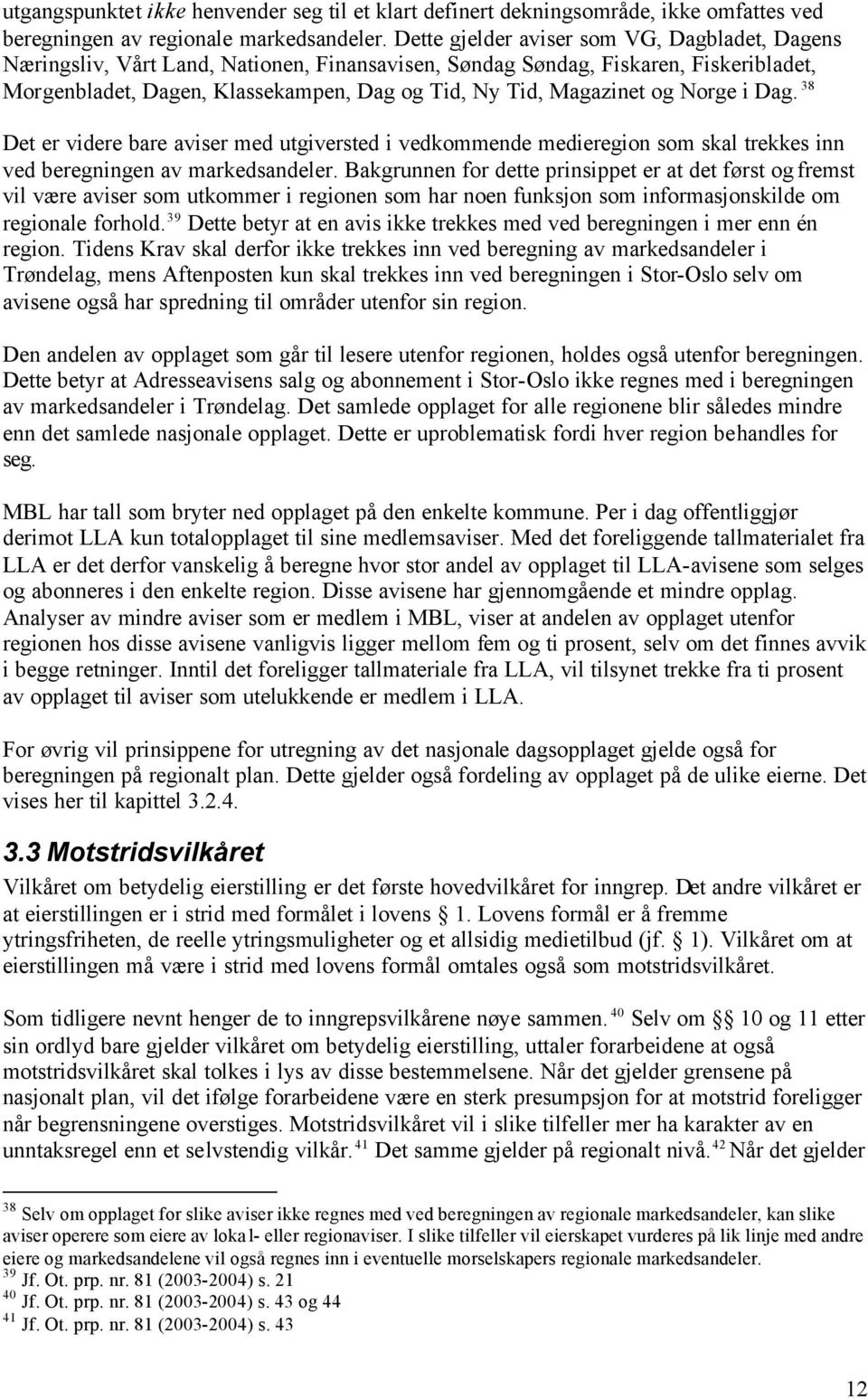 og Norge i Dag. 38 Det er videre bare aviser med utgiversted i vedkommende medieregion som skal trekkes inn ved beregningen av markedsandeler.