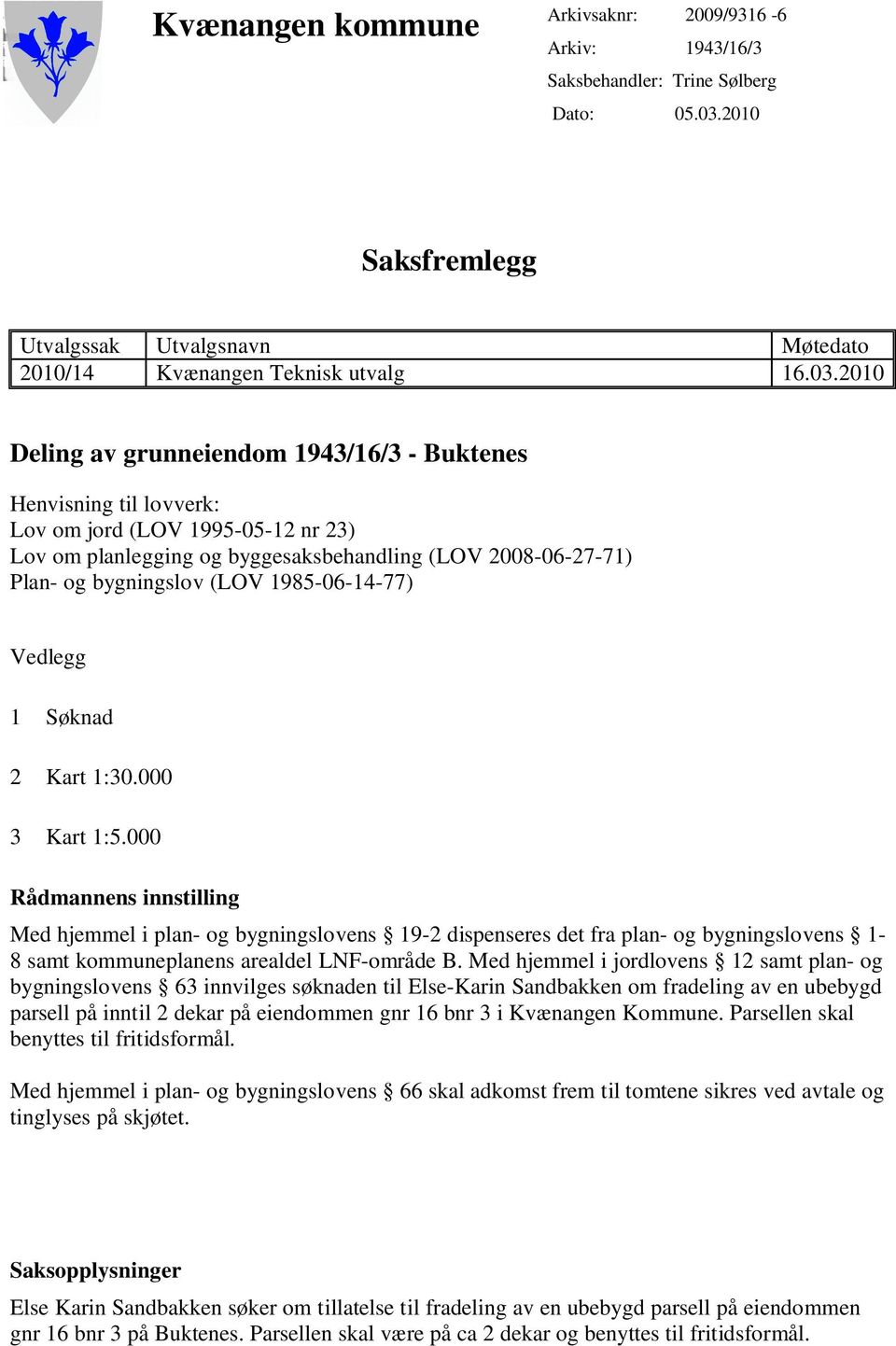 2010 Deling av grunneiendom 1943/16/3 - Buktenes Henvisning til lovverk: Lov om jord (LOV 1995-05-12 nr 23) Lov om planlegging og byggesaksbehandling (LOV 2008-06-27-71) Plan- og bygningslov (LOV