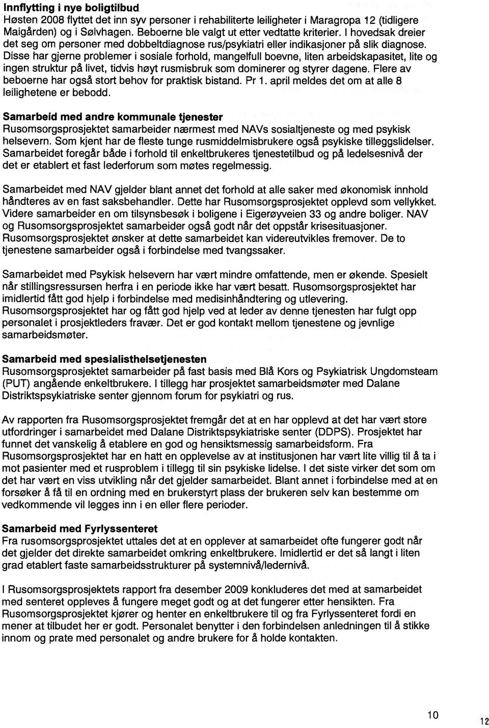 Disse har gjerne problemer i sosiale forhold, mangelfull boevne, liten arbeidskapasitet, lite og ingen struktur på livet, tidvis høyt rusmisbruk som dominerer og styrer dagene.