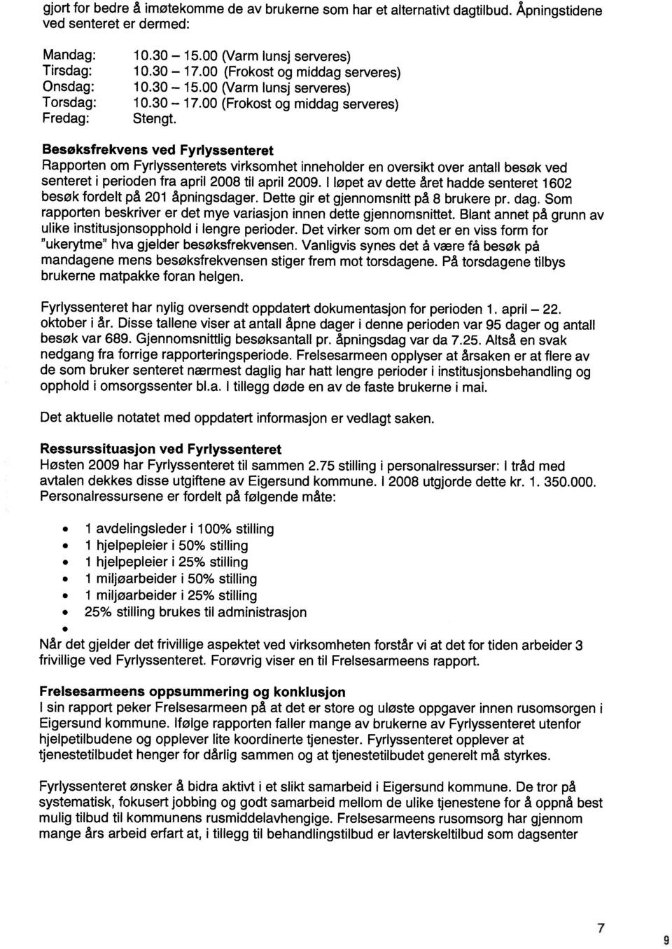 Besoksfrekvens ved Fyrlyssenteret Rapporten om Fyrlyssenterets virksomhet inneholder en oversikt over antall besøk ved senteret i perioden fra april 2008 til april 2009.