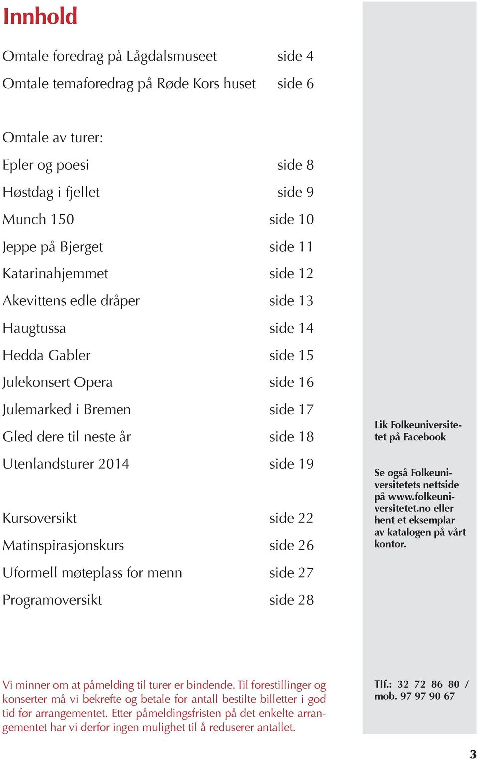 2014 side 19 Kursoversikt side 22 Matinspirasjonskurs side 26 Uformell møteplass for menn side 27 Programoversikt side 28 Lik Folkeuniversitetet på Facebook Se også Folkeuniversitetets nettside på