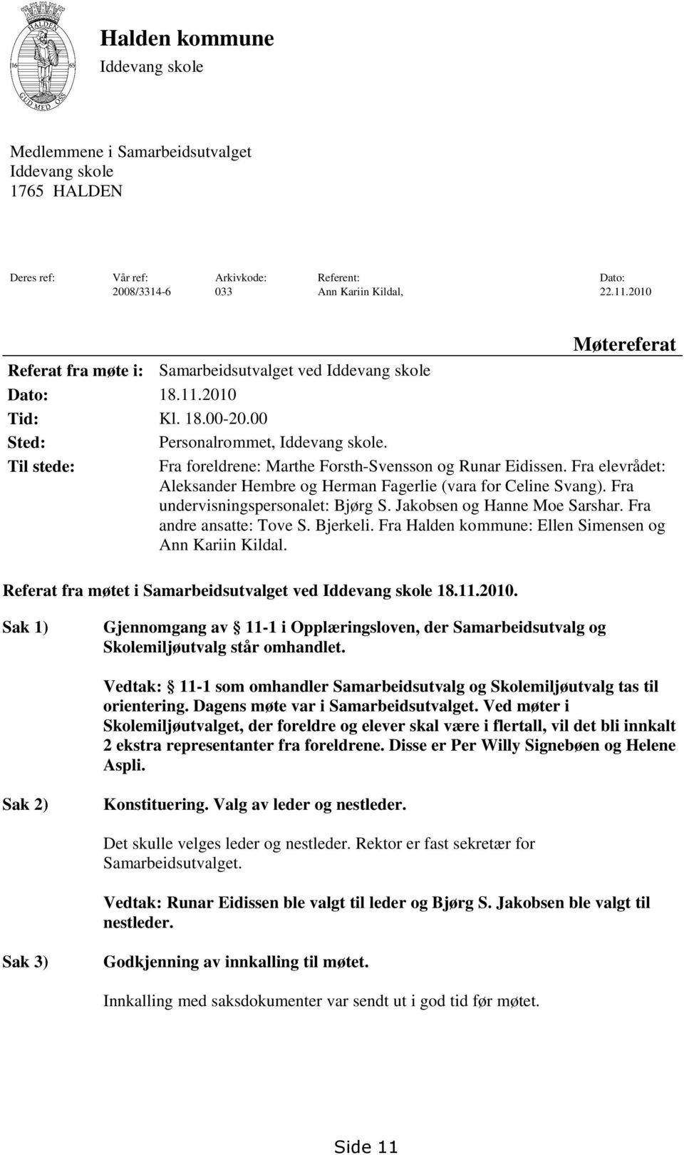 Til stede: Fra foreldrene: Marthe Forsth-Svensson og Runar Eidissen. Fra elevrådet: Aleksander Hembre og Herman Fagerlie (vara for Celine Svang). Fra undervisningspersonalet: Bjørg S.