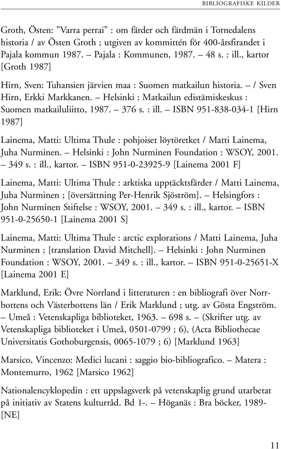 Helsinki : Matkailun edistämiskeskus : Suomen matkailuliitto, 1987. 376 s. : ill. ISBN 951-838-034-1 [Hirn 1987] Lainema, Matti: Ultima Thule : pohjoiset löytöretket / Matti Lainema, Juha Nurminen.