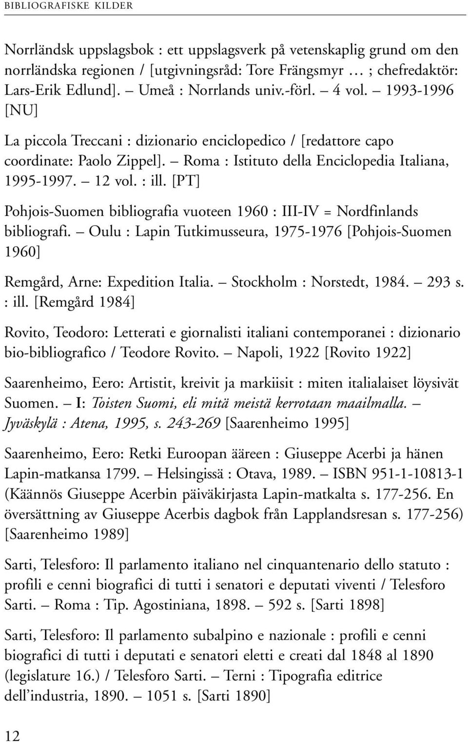 12 vol. : ill. [PT] Pohjois-Suomen bibliografia vuoteen 1960 : III-IV = Nordfinlands bibliografi. Oulu : Lapin Tutkimusseura, 1975-1976 [Pohjois-Suomen 1960] Remgård, Arne: Expedition Italia.