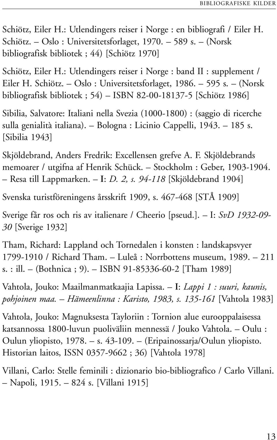 (Norsk bibliografisk bibliotek ; 54) ISBN 82-00-18137-5 [Schiötz 1986] Sibilia, Salvatore: Italiani nella Svezia (1000-1800) : (saggio di ricerche sulla genialità italiana).