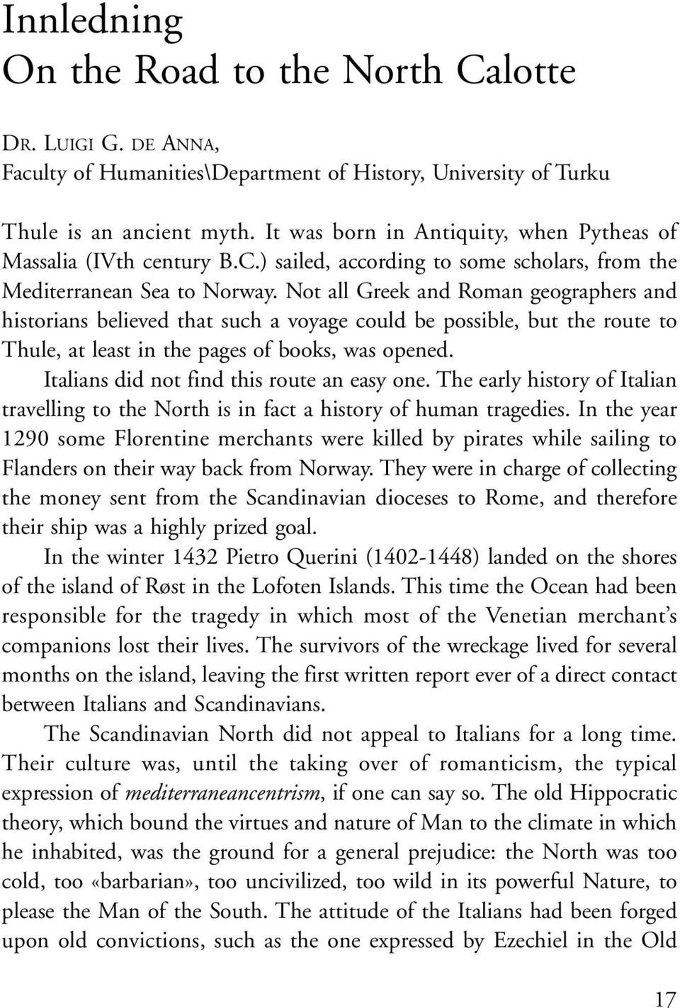 Not all Greek and Roman geographers and historians believed that such a voyage could be possible, but the route to Thule, at least in the pages of books, was opened.