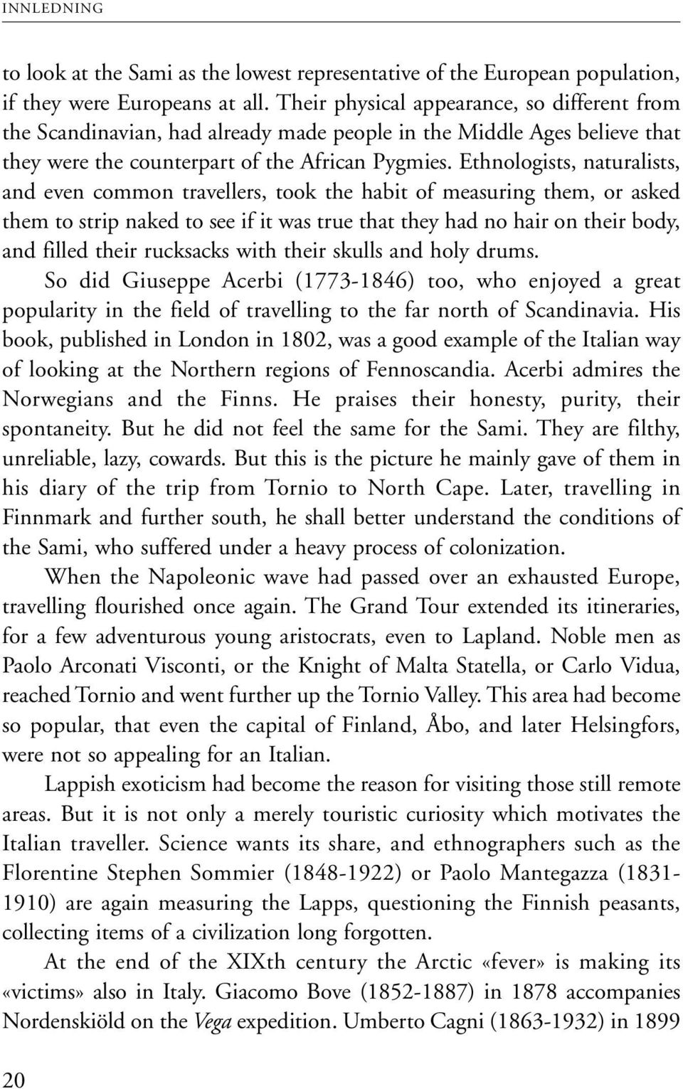 Ethnologists, naturalists, and even common travellers, took the habit of measuring them, or asked them to strip naked to see if it was true that they had no hair on their body, and filled their