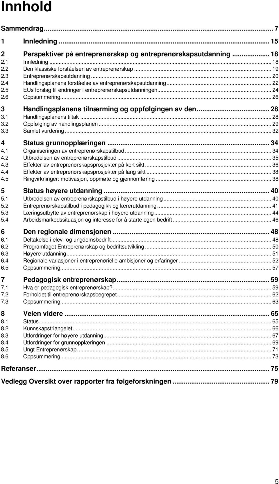 .. 26 3 Handlingsplanens tilnærming og oppfølgingen av den... 28 3.1 Handlingsplanens tiltak... 28 3.2 Oppfølging av handlingsplanen... 29 3.3 Samlet vurdering... 32 4 Status grunnopplæringen... 34 4.