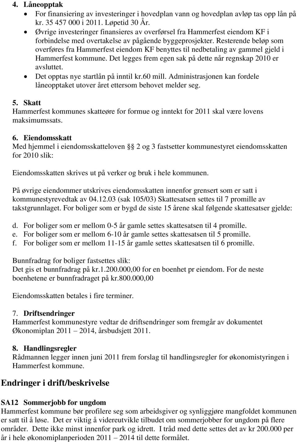 Resterende beløp som overføres fra Hammerfest eiendom KF benyttes til nedbetaling av gammel gjeld i Hammerfest kommune. Det legges frem egen sak på dette når regnskap 2010 er avsluttet.