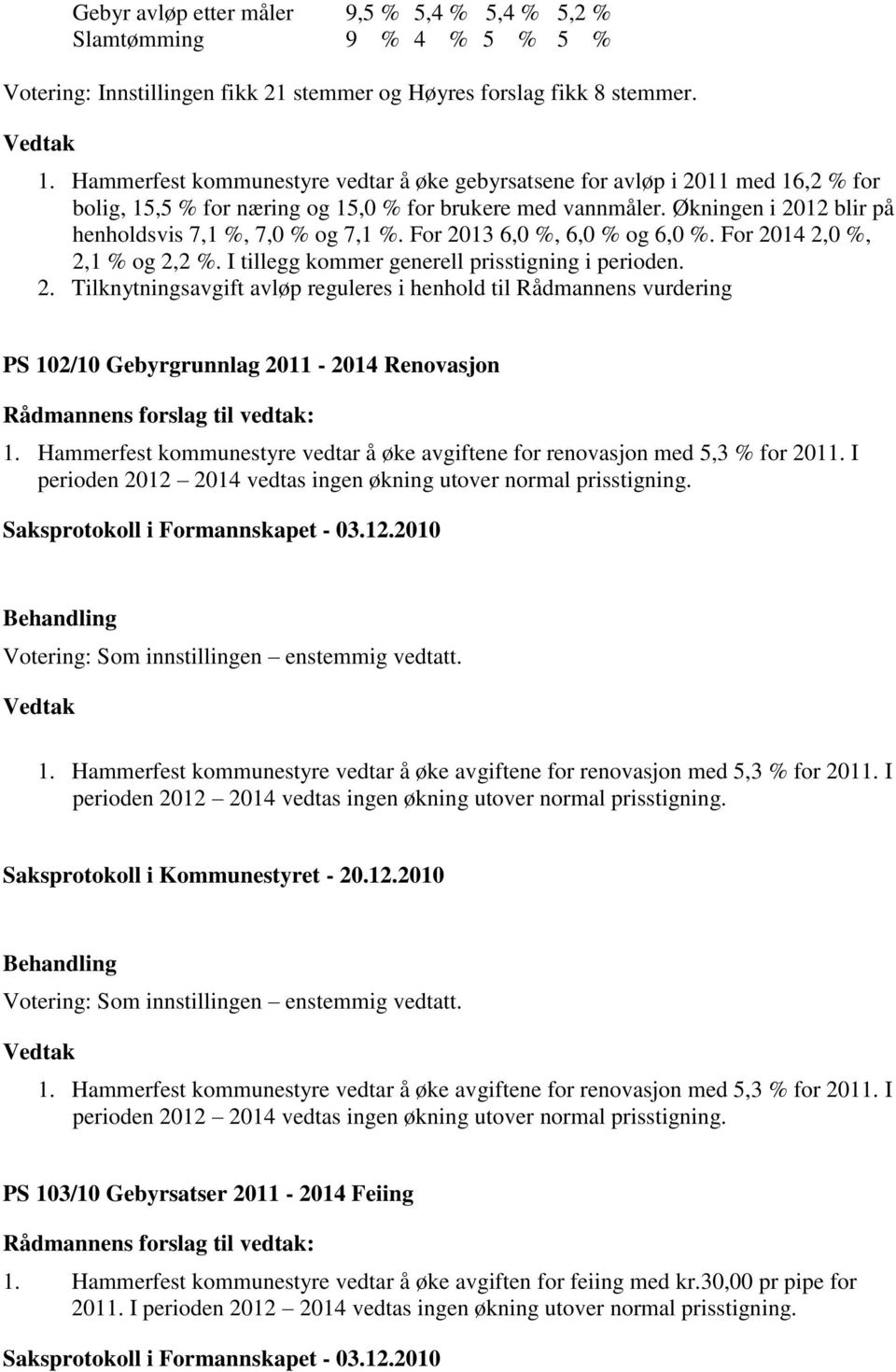 Økningen i 2012 blir på henholdsvis 7,1 %, 7,0 % og 7,1 %. For 2013 6,0 %, 6,0 % og 6,0 %. For 2014 2,0 %, 2,1 % og 2,2 %. I tillegg kommer generell prisstigning i perioden. 2. Tilknytningsavgift avløp reguleres i henhold til Rådmannens vurdering PS 102/10 Gebyrgrunnlag 2011-2014 Renovasjon Rådmannens forslag til vedtak: 1.