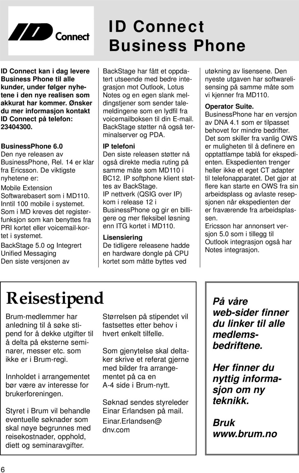 De viktigste nyhetene er: Mobile Extension Softwarebasert som i MD110. Inntil 100 mobile i systemet.