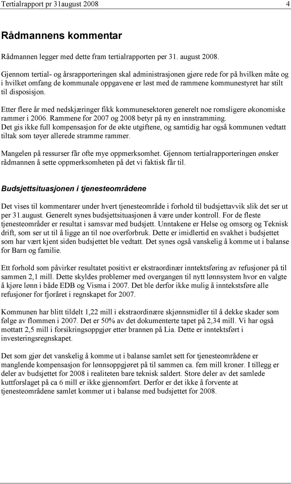 Etter flere år med nedskjæringer fikk kommunesektoren generelt noe romsligere økonomiske rammer i 2006. Rammene for 2007 og betyr på ny en innstramming.