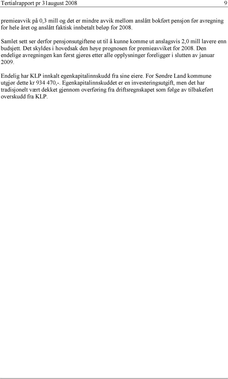 Den endelige avregningen kan først gjøres etter alle opplysninger foreligger i slutten av januar 2009. Endelig har KLP innkalt egenkapitalinnskudd fra sine eiere.