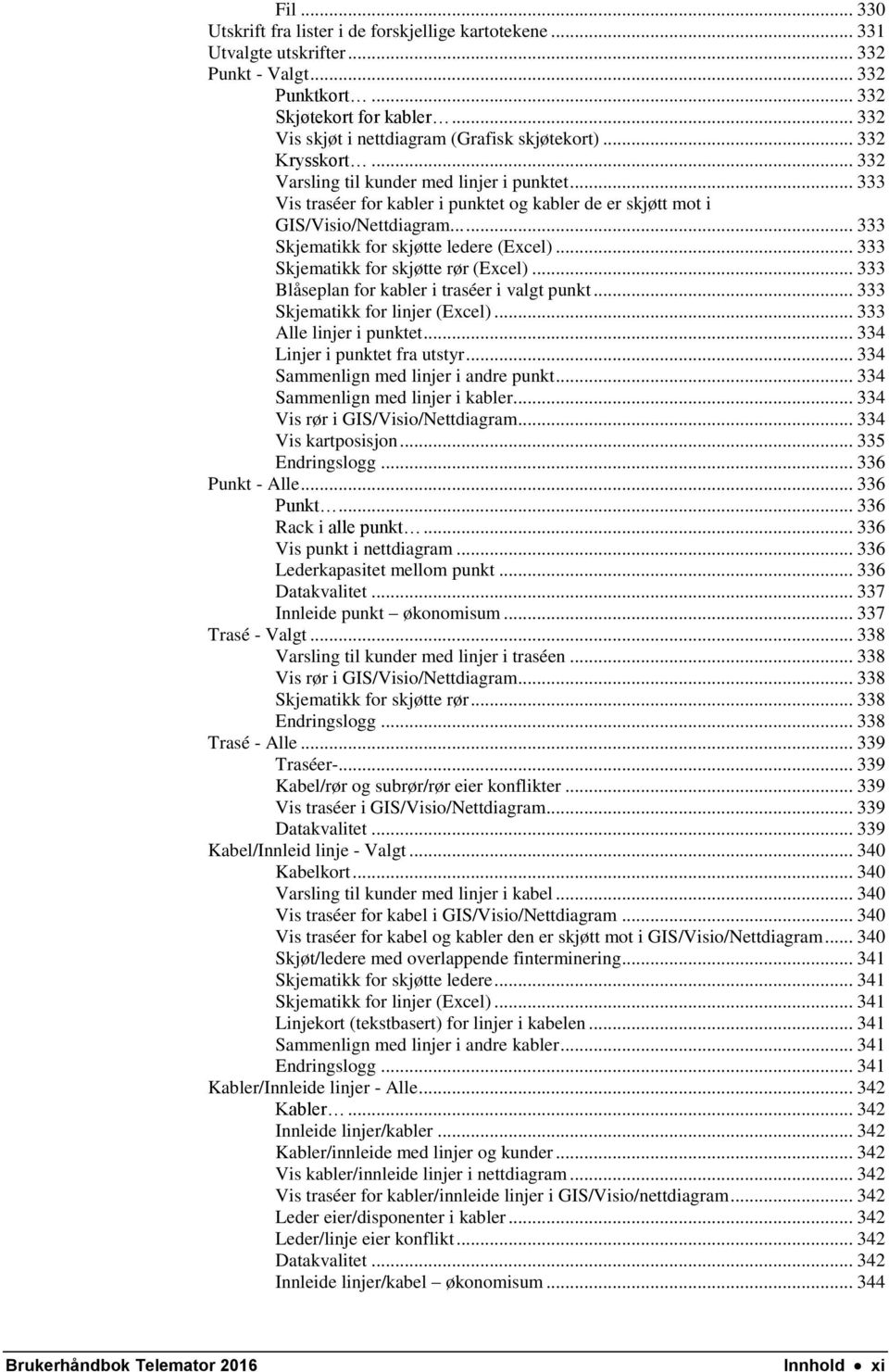 .. 333 Vis traséer for kabler i punktet og kabler de er skjøtt mot i GIS/Visio/Nettdiagram...... 333 Skjematikk for skjøtte ledere (Excel)... 333 Skjematikk for skjøtte rør (Excel).