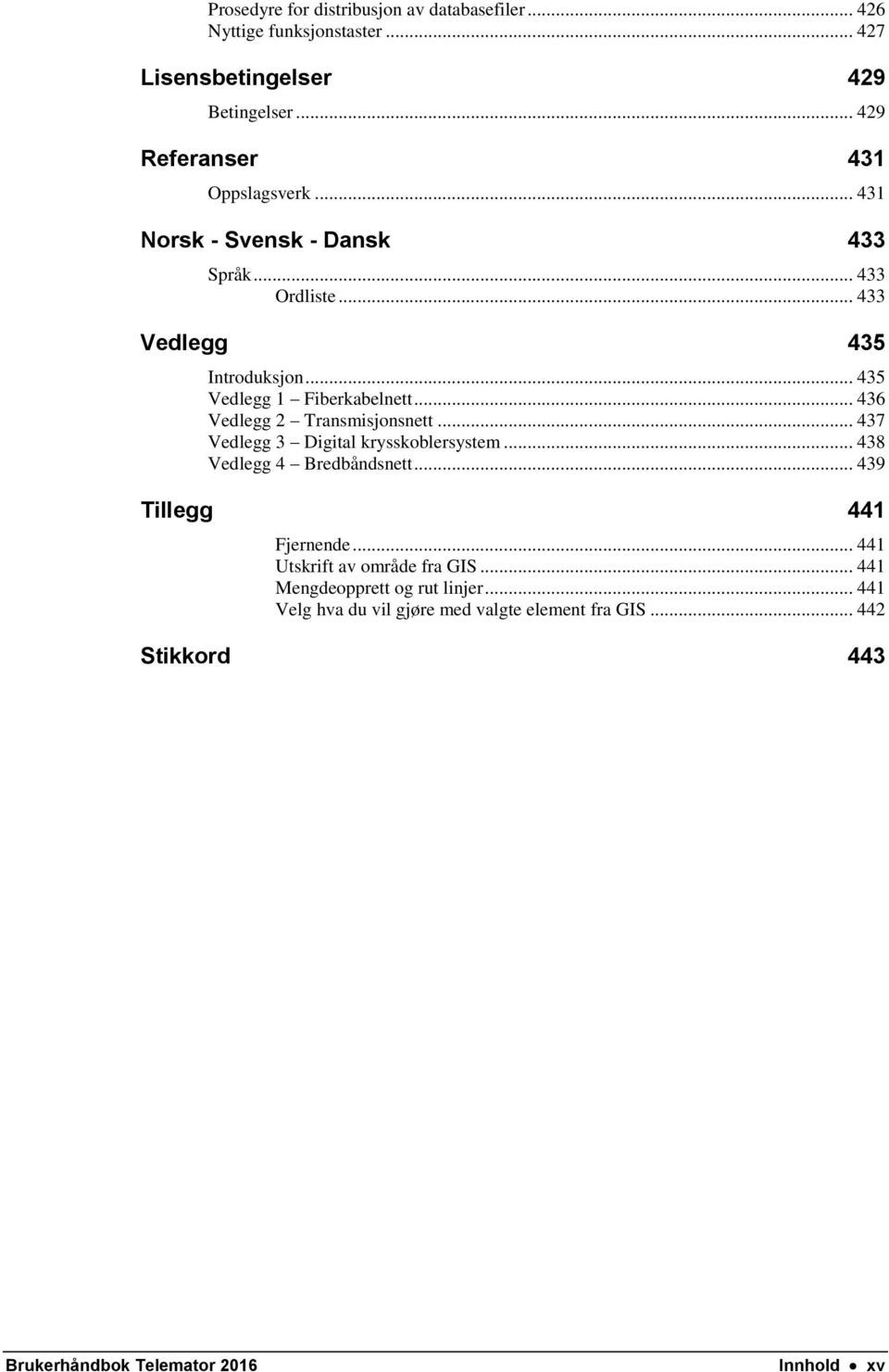 .. 435 Vedlegg 1 Fiberkabelnett... 436 Vedlegg 2 Transmisjonsnett... 437 Vedlegg 3 Digital krysskoblersystem... 438 Vedlegg 4 Bredbåndsnett.