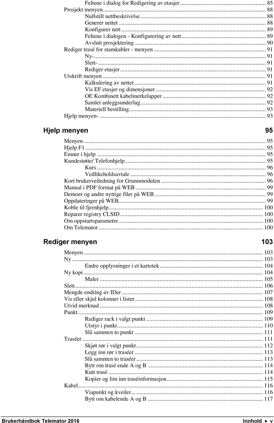 .. 91 Vis EF etasjer og dimensjoner... 92 OE Kombinett kabelmerkelapper... 92 Samlet anleggsunderlag... 92 Materiell bestilling... 93 Hjelp menyen-... 93 Hjelp menyen 95 Menyen... 95 Hjelp F1.