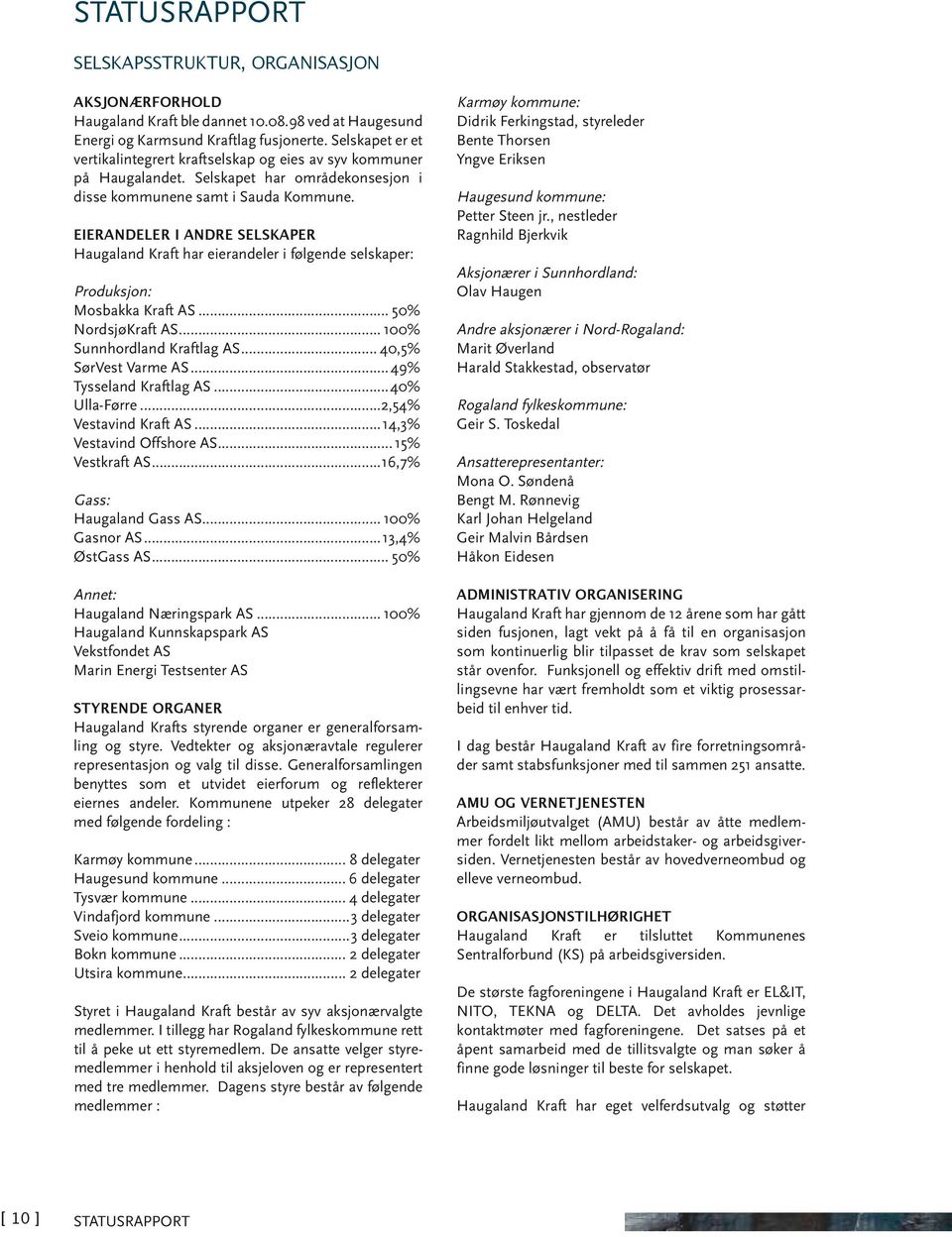 Eierandeler i andre selskaper Haugaland Kraft har eierandeler i følgende selskaper: Produksjon: Mosbakka Kraft AS... 50% NordsjøKraft AS... 100% Sunnhordland Kraftlag AS... 40,5% SørVest Varme AS.