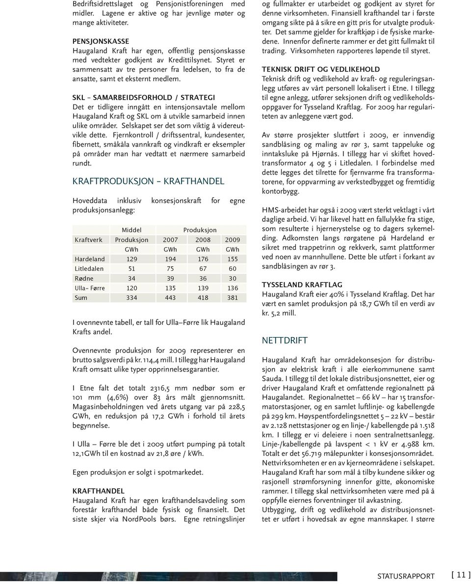 SKL samarbeidsforhold / strategi Det er tidligere inngått en intensjonsavtale mellom Haugaland Kraft og SKL om å utvikle samarbeid innen ulike områder.