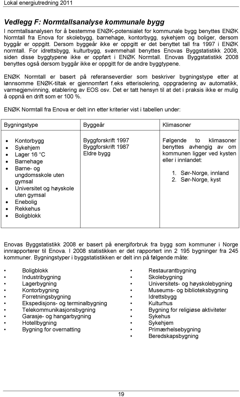 For idrettsbygg, kulturbygg, svømmehall benyttes Enovas Byggstatistikk 2008, siden disse byggtypene ikke er oppført i ENØK Normtall.