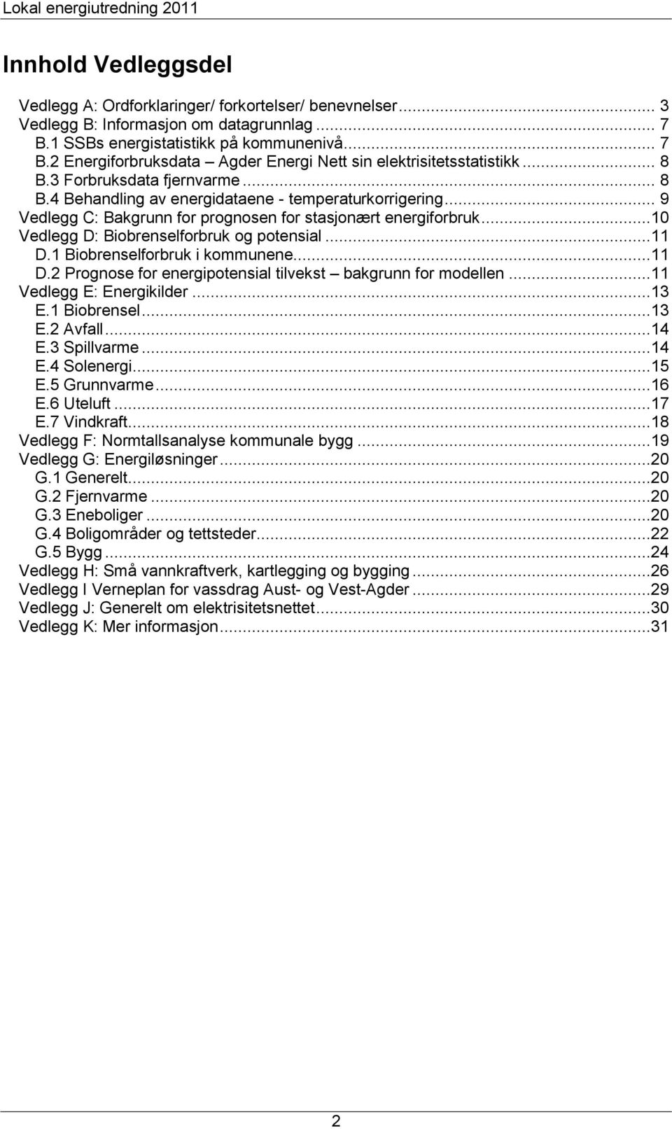 ..10 Vedlegg D: Biobrenselforbruk og potensial...11 D.1 Biobrenselforbruk i kommunene...11 D.2 Prognose for energipotensial tilvekst bakgrunn for modellen...11 Vedlegg E: Energikilder...13 E.