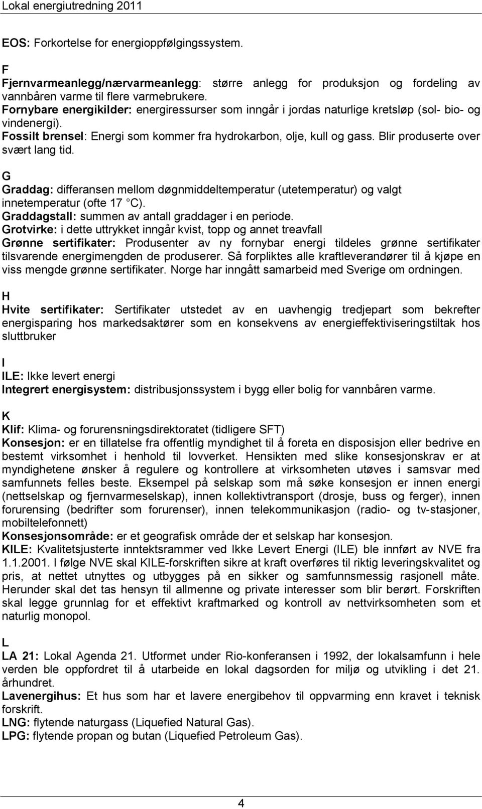 Blir produserte over svært lang tid. G Graddag: differansen mellom døgnmiddeltemperatur (utetemperatur) og valgt innetemperatur (ofte 17 C). Graddagstall: summen av antall graddager i en periode.