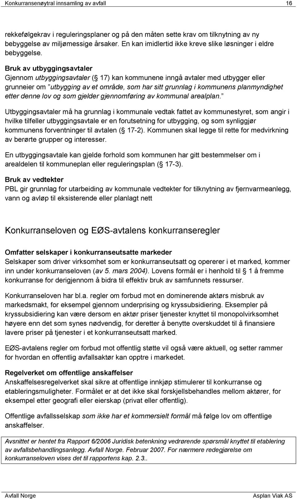 Bruk av utbyggingsavtaler Gjennom utbyggingsavtaler ( 17) kan kommunene inngå avtaler med utbygger eller grunneier om utbygging av et område, som har sitt grunnlag i kommunens planmyndighet etter