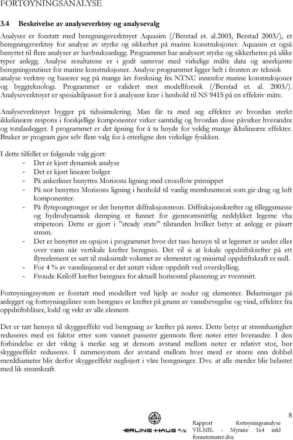 Programmet har analysert styrke og sikkerheten på ulike typer anlegg. Analyse resultatene er i godt samsvar med virkelige målte data og anerkjente beregningsrutiner for marine konstruksjoner.