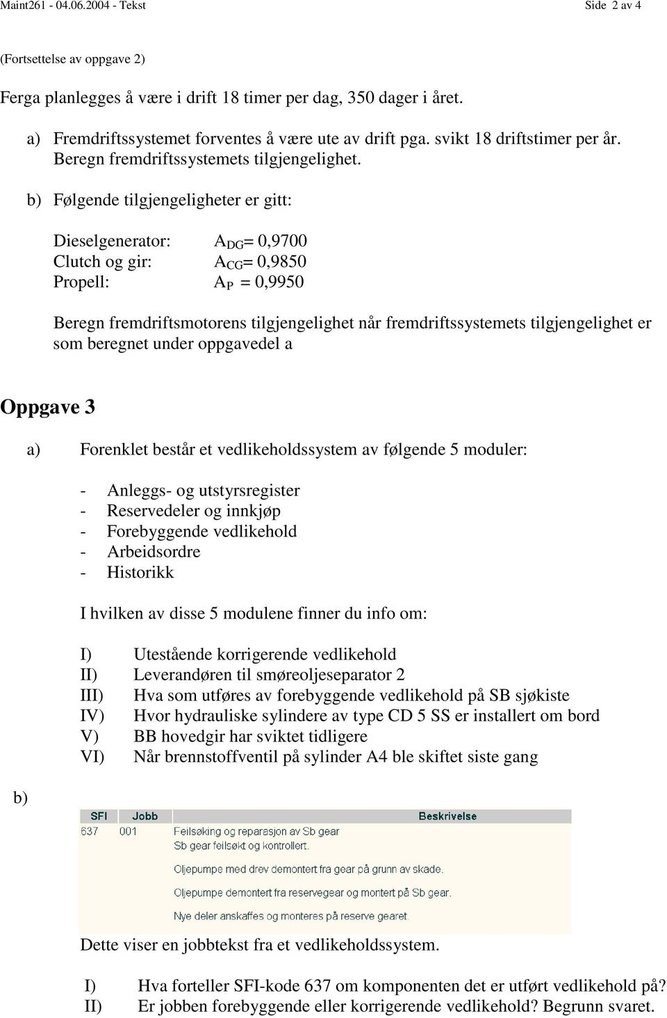 b) Følgende tilgjengeligheter er gitt: Dieselgenerator: A DG = 0,9700 Clutch og gir: A CG = 0,9850 Propell: A P = 0,9950 Beregn fremdriftsmotorens tilgjengelighet når fremdriftssystemets