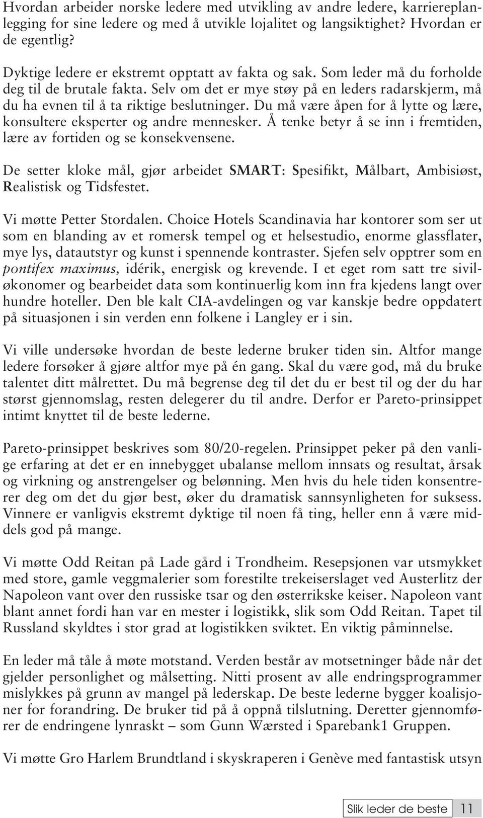 Du må være åpen for å lytte og lære, konsultere eksperter og andre mennesker. Å tenke betyr å se inn i fremtiden, lære av fortiden og se konsekvensene.