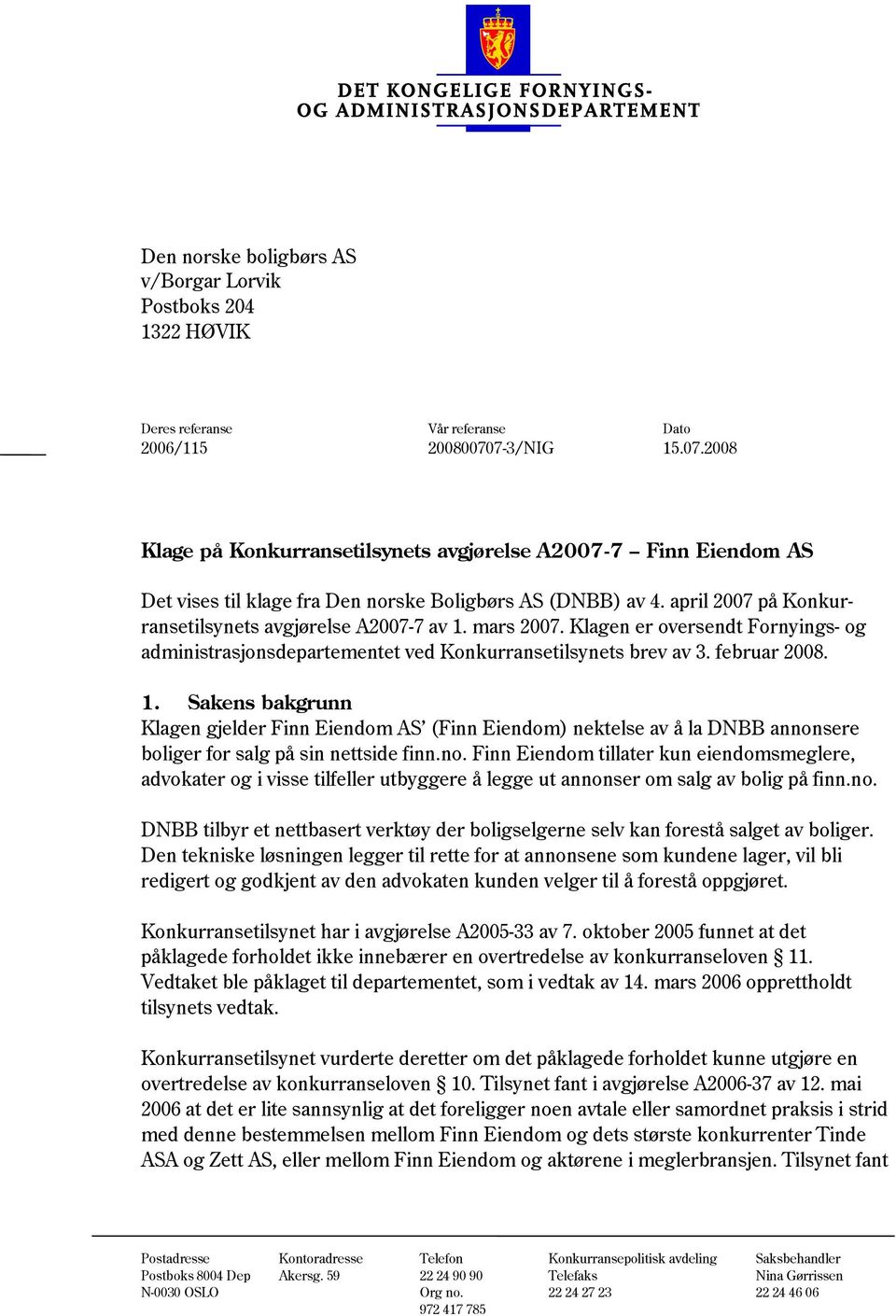 april 2007 på Konkurransetilsynets avgjørelse A2007-7 av 1. mars 2007. Klagen er oversendt Fornyings- og administrasjonsdepartementet ved Konkurransetilsynets brev av 3. februar 2008. 1. Sakens bakgrunn Klagen gjelder Finn Eiendom AS (Finn Eiendom) nektelse av å la DNBB annonsere boliger for salg på sin nettside finn.