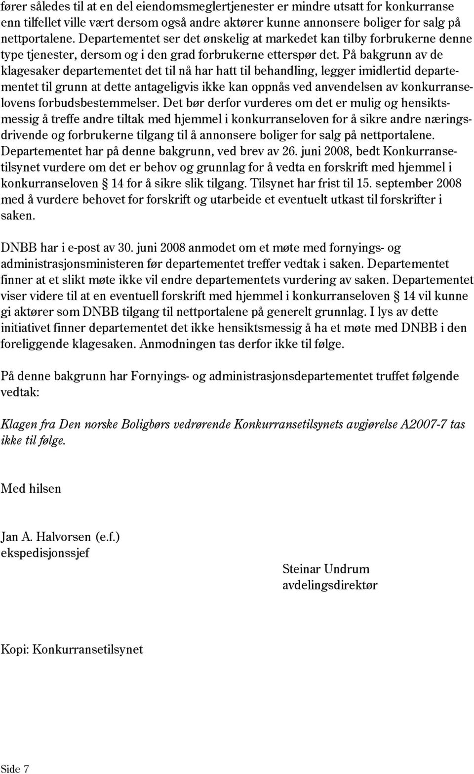 På bakgrunn av de klagesaker departementet det til nå har hatt til behandling, legger imidlertid departementet til grunn at dette antageligvis ikke kan oppnås ved anvendelsen av konkurranselovens