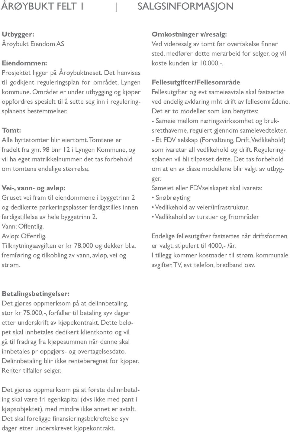 98 bnr 12 i Lyngen Kommune, og vil ha eget matrikkelnummer. det tas forbehold om tomtens endelige størrelse.