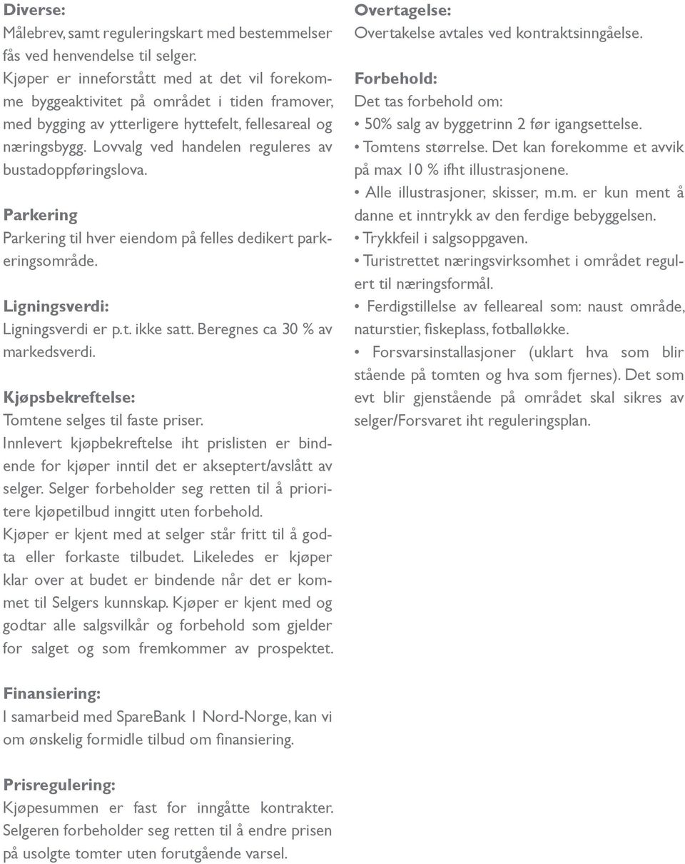 Lovvalg ved handelen reguleres av bustadoppføringslova. Parkering Parkering til hver eiendom på felles dedikert parkeringsområde. Ligningsverdi: Ligningsverdi er p.t. ikke satt.